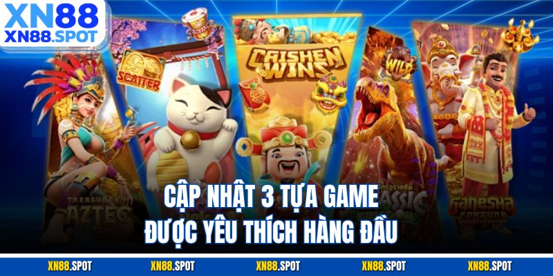 Cập nhật 3 tựa game được yêu thích hàng đầu